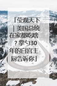 莹观天下｜美国总统在家都吃啥？掌勺30年的白宫主厨告诉你