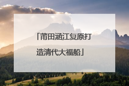 莆田涵江复原打造清代大福船