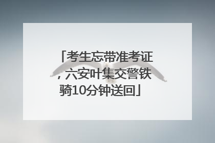 考生忘带准考证，六安叶集交警铁骑10分钟送回