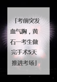 考前突发血气胸，黄石一考生做完手术5天推进考场