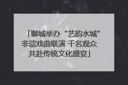 聊城举办“艺韵水城”非遗戏曲联演 千名观众共赴传统文化盛宴