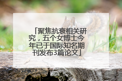 聚焦抗衰相关研究，五个女博士今年已于国际知名期刊发布3篇论文