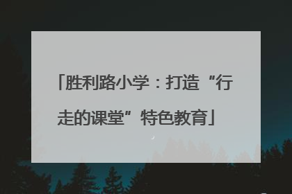 胜利路小学：打造“行走的课堂”特色教育