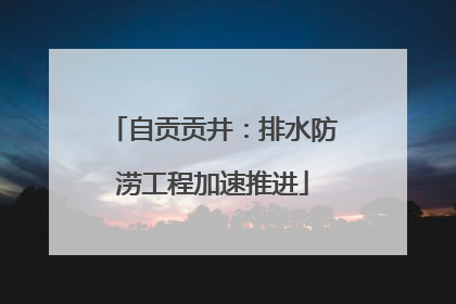 自贡贡井：排水防涝工程加速推进