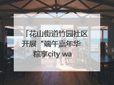 花山街道竹园社区开展“端午嘉年华 粽享city walk”主题活动