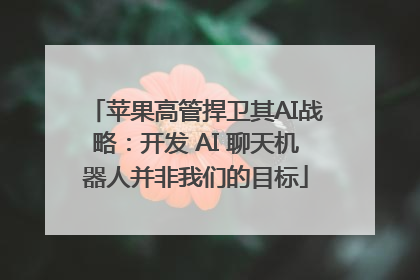 苹果高管捍卫其AI战略：开发 AI 聊天机器人并非我们的目标