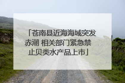 苍南县近海海域突发赤潮 相关部门紧急禁止贝类水产品上市