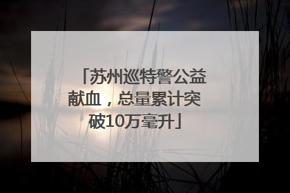 苏州巡特警公益献血，总量累计突破10万毫升