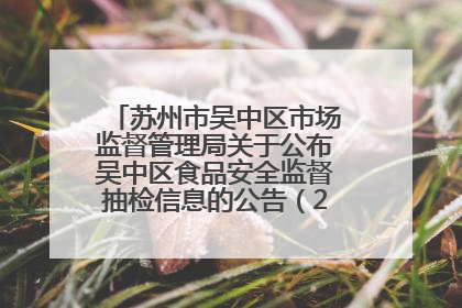 苏州市吴中区市场监督管理局关于公布吴中区食品安全监督抽检信息的公告（2025年第四期）