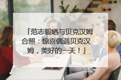 范志毅晒与贝克汉姆合照：惊喜偶遇贝克汉姆，美好的一天！