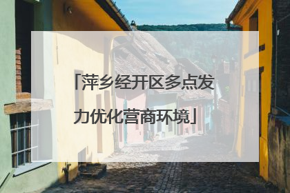 萍乡经开区多点发力优化营商环境