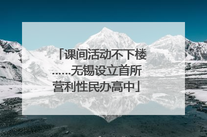 课间活动不下楼……无锡设立首所营利性民办高中