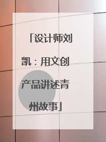 设计师刘凯：用文创产品讲述青州故事
