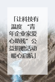 让科技有温度 “青年企业家爱心助残”公益捐赠活动暖心启航