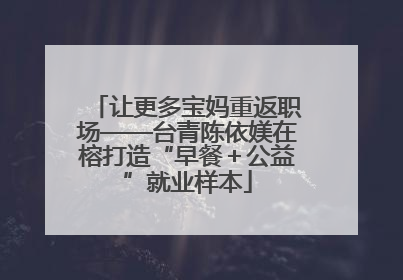 让更多宝妈重返职场——台青陈依媄在榕打造“早餐＋公益”就业样本