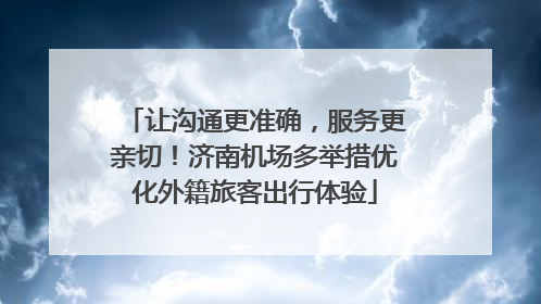 让沟通更准确，服务更亲切！济南机场多举措优化外籍旅客出行体验