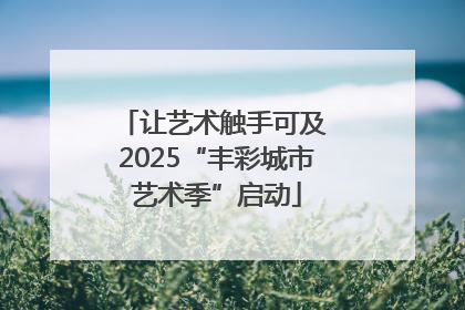 让艺术触手可及 2025“丰彩城市艺术季”启动
