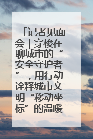记者见面会｜穿梭在聊城市的“安全守护者”，用行动诠释城市文明“移动坐标”的温暖力量