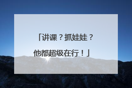 讲课？抓娃娃？他都超级在行！