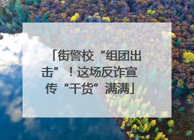 街警校“组团出击”！这场反诈宣传“干货”满满