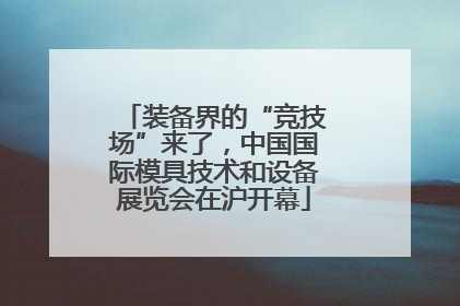 装备界的“竞技场”来了，中国国际模具技术和设备展览会在沪开幕