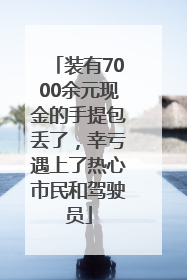 装有7000余元现金的手提包丢了，幸亏遇上了热心市民和驾驶员