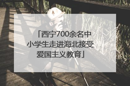 西宁700余名中小学生走进海北接受爱国主义教育