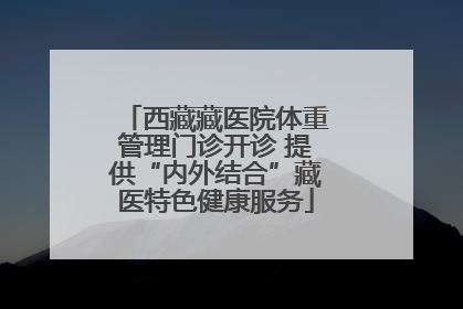 西藏藏医院体重管理门诊开诊 提供“内外结合”藏医特色健康服务