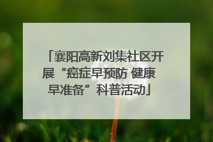 襄阳高新刘集社区开展“癌症早预防 健康早准备”科普活动