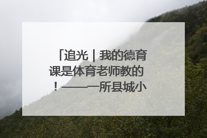 追光｜我的德育课是体育老师教的！——一所县城小学的思政课改革