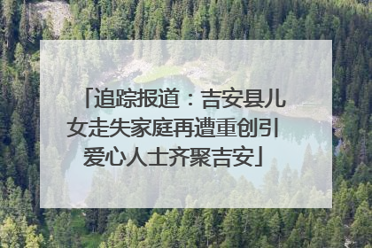 追踪报道：吉安县儿女走失家庭再遭重创引爱心人士齐聚吉安