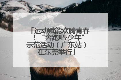 运动赋能欢腾青春！“奔跑吧·少年”示范活动（广东站）在东莞举行