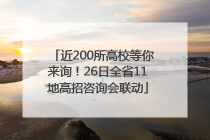 近200所高校等你来询！26日全省11地高招咨询会联动