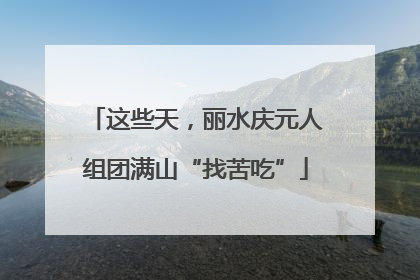 这些天，丽水庆元人组团满山“找苦吃”