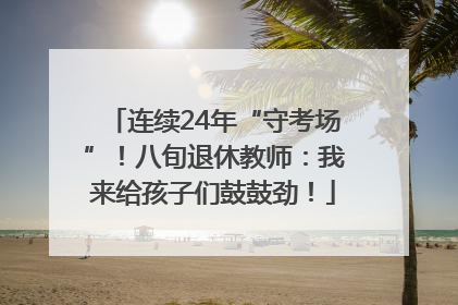 连续24年“守考场”！八旬退休教师：我来给孩子们鼓鼓劲！