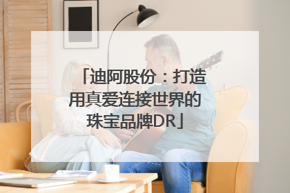 迪阿股份：打造用真爱连接世界的珠宝品牌DR