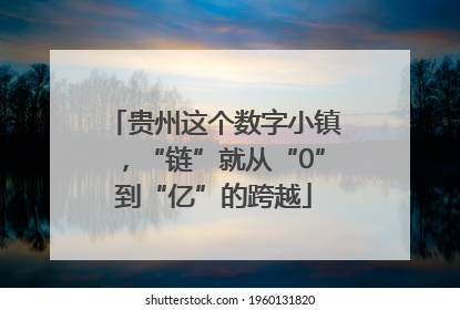 贵州这个数字小镇，“链”就从“0”到“亿”的跨越
