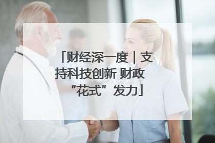 财经深一度｜支持科技创新 财政“花式”发力