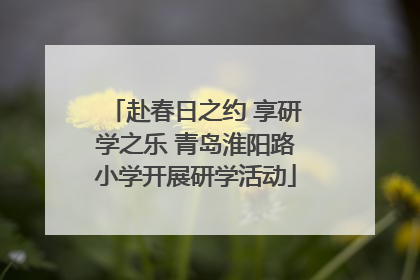 赴春日之约 享研学之乐 青岛淮阳路小学开展研学活动