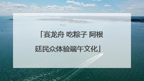 赛龙舟 吃粽子 阿根廷民众体验端午文化