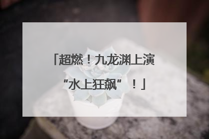 超燃！九龙渊上演“水上狂飙”！