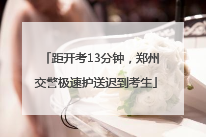 距开考13分钟，郑州交警极速护送迟到考生