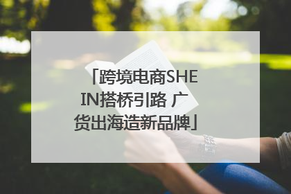 跨境电商SHEIN搭桥引路 广货出海造新品牌