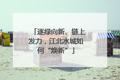 逐绿向新、链上发力，江北水城如何“焕新”