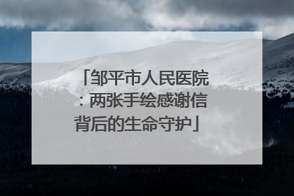 邹平市人民医院：两张手绘感谢信背后的生命守护