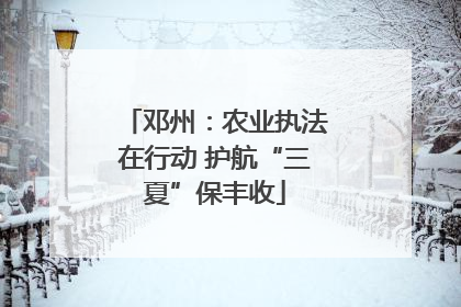 邓州：农业执法在行动 护航“三夏”保丰收