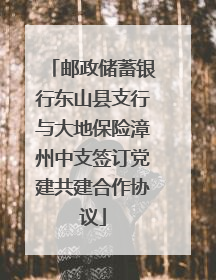 邮政储蓄银行东山县支行与大地保险漳州中支签订党建共建合作协议