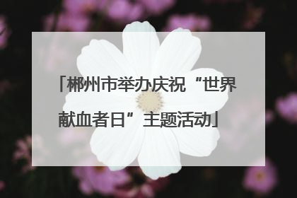 郴州市举办庆祝“世界献血者日”主题活动