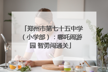 郑州市第七十五中学（小学部）：哪吒闹游园 智勇闯通关