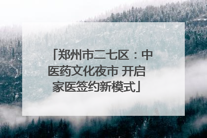 郑州市二七区：中医药文化夜市 开启家医签约新模式